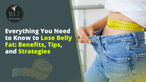 Everything you need to know to lose belly fat benefits tipsw and strategies