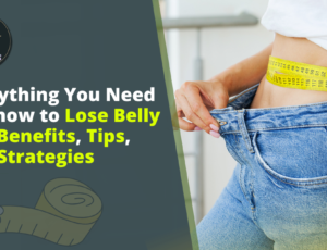 Everything you need to know to lose belly fat benefits tipsw and strategies